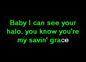 Baby I can see your

halo, you know you're
my savin' grace