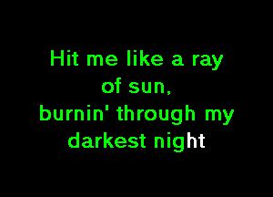 Hit me like a ray
of sun,

burnin' through my
darkest night