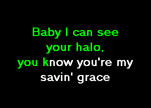 Baby I can see
your halo,

you know you're my
savin' grace