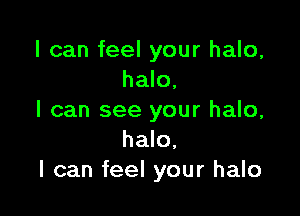 I can feel your halo,
halo,

I can see your halo,
halo,
I can feel your halo