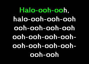 Halo-ooh-ooh,
halo-ooh-ooh-ooh
ooh-ooh-ooh-ooh
ooh-ooh-ooh-ooh-
ooh-ooh-ooh-ooh-

ooh-ooh