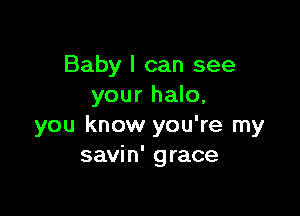 Baby I can see
your halo,

you know you're my
savin' grace