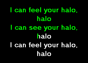 I can feel your halo,
halo
I can see your halo,

halo
I can feel your halo,
halo
