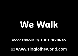 We Wank

Made Famous Byz THE TINGTINGS

(Q www.singtotheworld.com