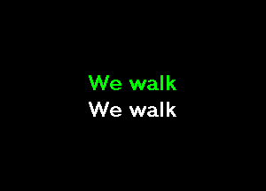 We walk
We walk