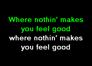 Where nothin' makes
you feel good

where nothin' makes
you feel good