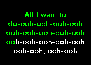 All I want to
do-ooh-ooh-ooh-ooh
ooh-ooh-ooh-ooh-ooh
ooh-ooh-ooh-ooh-ooh

ooh-ooh, ooh-ooh
