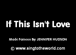 Iii? This Ilsn'i? Love

Made Famous By. JENNIFER HUDSON

(z) www.singtotheworld.com