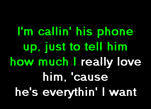 I'm callin' his phone
up, just to tell him

how much I really love
him. 'cause
he's everythin' I want