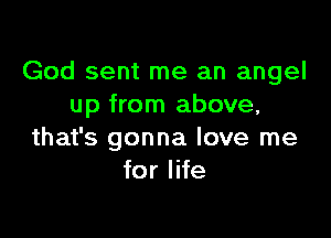 God sent me an angel
up from above,

that's gonna love me
for life