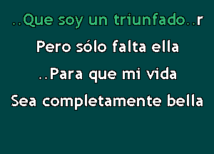 ..Que soy un triunfado..r
Pero sdlo falta ella

..Para que mi Vida

Sea completamente bella