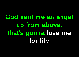 God sent me an angel
up from above,

that's gonna love me
for life