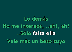 Lo dem6s

No me interesa, ..ah!, ah!
..S6Io falta ella

Vale mas un beso suyo