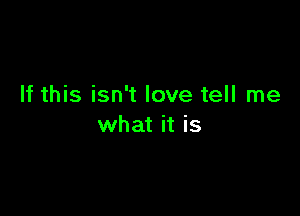 If this isn't love tell me

what it is