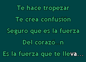 Te hace tropezar
Te crea confusic'm
Seguro que es la fuerza
Del corazc')..n

Es la fuerza que te lleva...