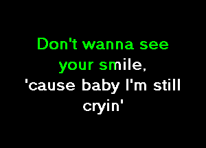 Don't wanna see
your smile,

'cause baby I'm still
cryin'