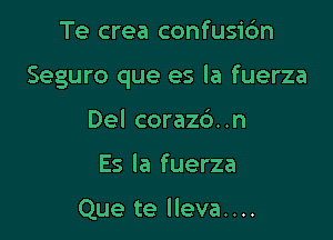 Te crea confusi6n

Seguro que es la fuerza

Del coraz6..n
Es la fuerza

Que te lleva....