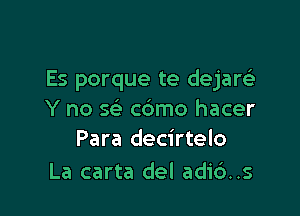 Es porque te dejarelr

Y no se' c6mo hacer
Para decirtelo

La carta del adi6..s