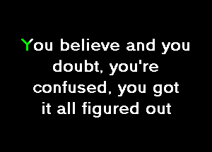 You believe and you
doubt, you're

confused, you got
it all figured out