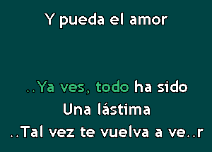 Y pueda el amor

..Ya ves, todo ha sido
Una la'istima
..Tal vez te vuelva a ve..r