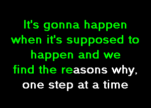 It's gonna happen
when it's supposed to
happen and we
find the reasons why,
one step at a time