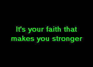 It's your faith that

makes you stronger