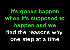 It's gonna happen
when it's supposed to
happen and we
find the reasons why,
one step at a time