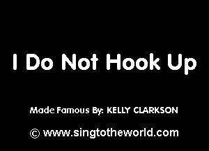 I Do Not Hook Up

Made Famous 871 KELLY CLARKSON

(Q www.singtotheworld.com