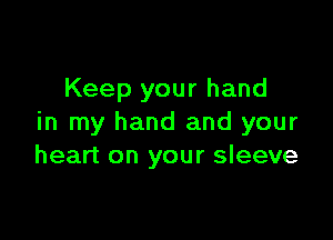 Keep your hand

in my hand and your
heart on your sleeve