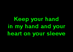 Keep your hand

in my hand and your
heart on your sleeve