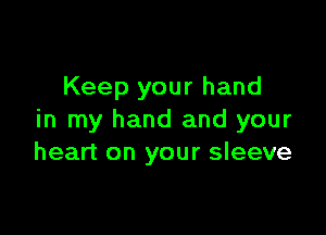 Keep your hand

in my hand and your
heart on your sleeve