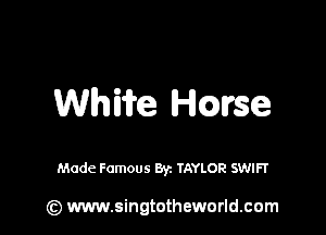 Whiife Hmse

Made Famous Byz TAYLOR SWIFT

(z) www.singtotheworld.com