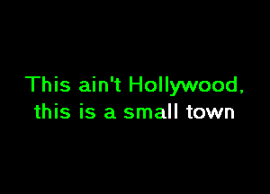 This ain't Hollywood,

this is a small town