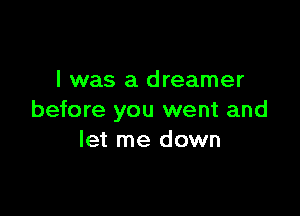I was a dreamer

before you went and
let me down