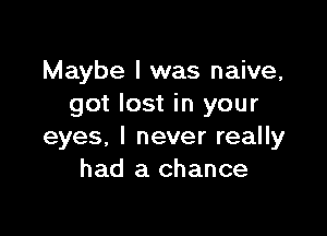 Maybe I was naive,
got lost in your

eyes. I never really
had a chance