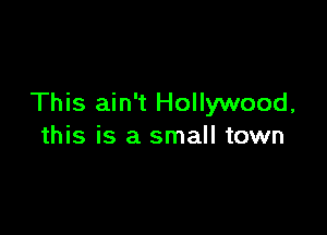 This ain't Hollywood,

this is a small town
