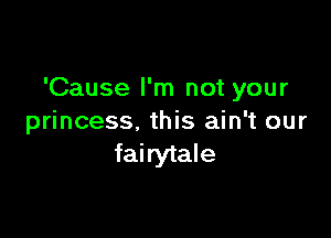 'Cause I'm not your

princess, this ain't our
fairytale