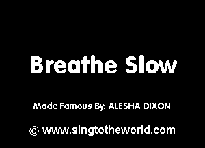 Bremhe Sllow

Made Famous Byz ALESHA DIXON

(Q www.singtotheworld.com