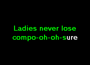 Ladies never lose

compo-oh-oh-sure