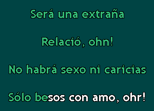 Sera una extraria
Relacid, ohn!

No habra sexo ni caricias

Sdlo besos con amo, ohr!