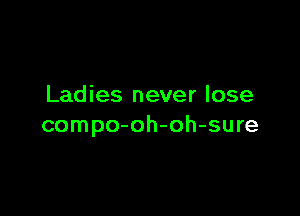 Ladies never lose

compo-oh-oh-sure
