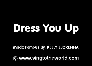 Dress You Up

Made Famous By. KELLY LLORENNA

(Q www.singtotheworld.com