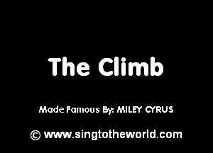 The Cllimb

Made Famous Byz MILEY CYRUS

(z) www.singtotheworld.com