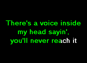 There's a voice inside

my head sayin',
you'll never reach it