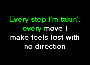 Every step I'm takin',
every move I

make feels lost with
no direction