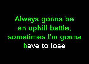 Always gonna be
an uphill battle,

sometimes I'm gonna
have to lose