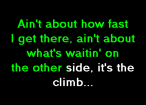 Ain't about how fast
I get there, ain't about
what's waitin' on
the other side, it's the
climb...