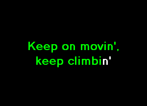 Keep on movin',

keep climbin'