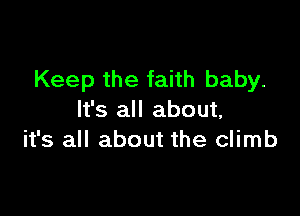 Keep the faith baby.

It's all about,
it's all about the climb
