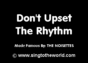 Don'i? Upseif
The RhWhm

Made Famous 81,-. THE NOISETI'ES

(Q www.singtotheworld.com